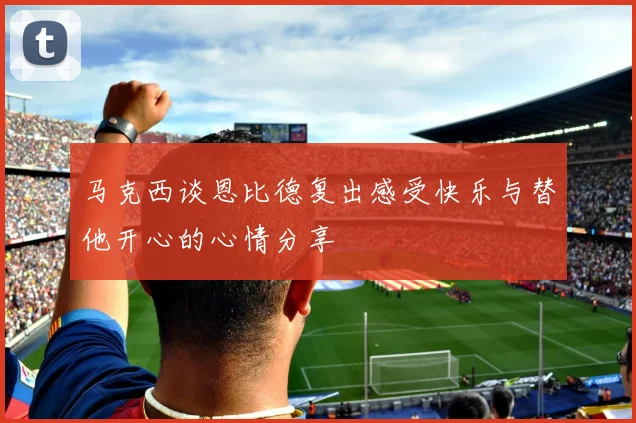 马克西谈恩比德复出感受快乐与替他开心的心情分享
