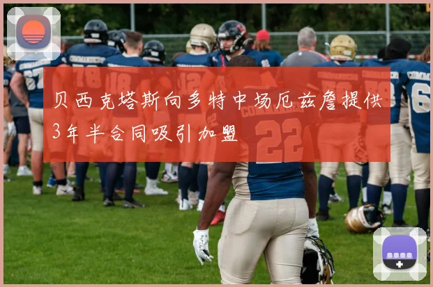 贝西克塔斯向多特中场厄兹詹提供3年半合同吸引加盟
