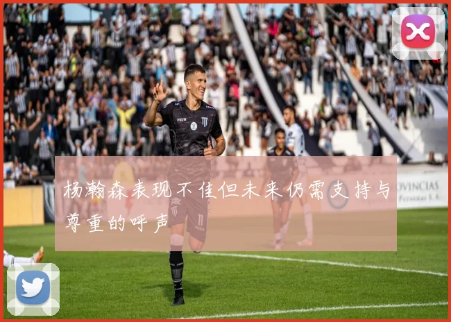 杨瀚森表现不佳但未来仍需支持与尊重的呼声