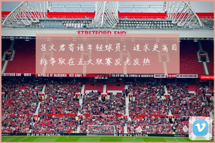 吕文君寄语年轻球员：追求更高目标争取在五大联赛发光发热