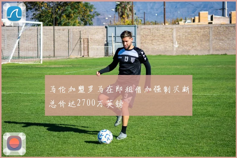 马伦加盟罗马在即租借加强制买断总价达2700万英镑