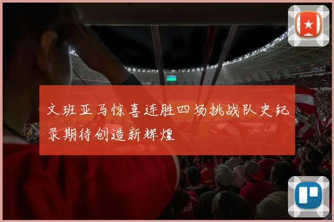 文班亚马惊喜连胜四场挑战队史纪录期待创造新辉煌