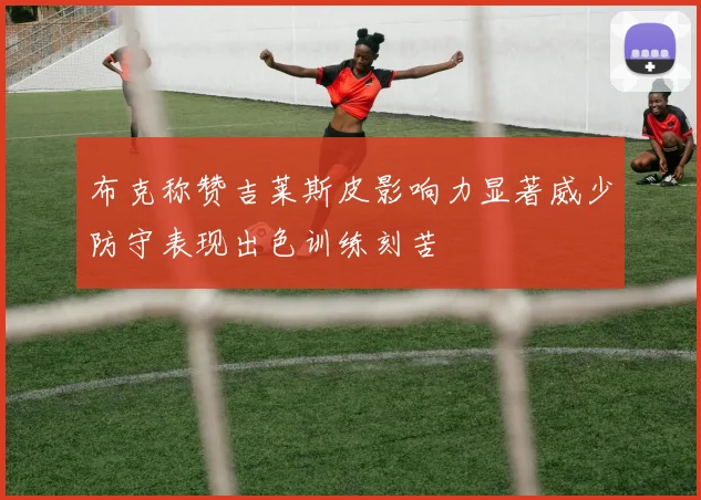 布克称赞吉莱斯皮影响力显著威少防守表现出色训练刻苦