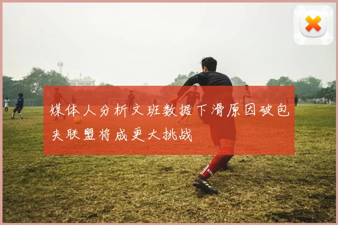 媒体人分析文班数据下滑原因破包夹联盟将成更大挑战