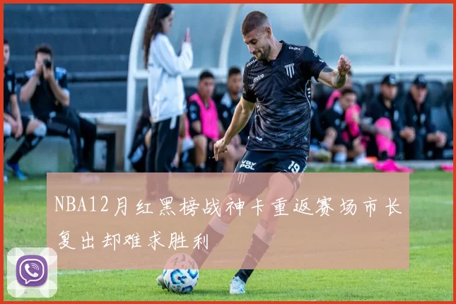 NBA12月红黑榜战神卡重返赛场市长复出却难求胜利