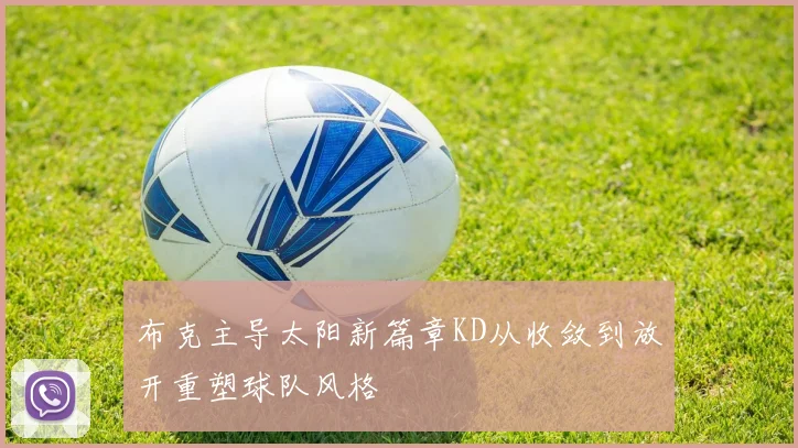 布克主导太阳新篇章KD从收敛到放开重塑球队风格