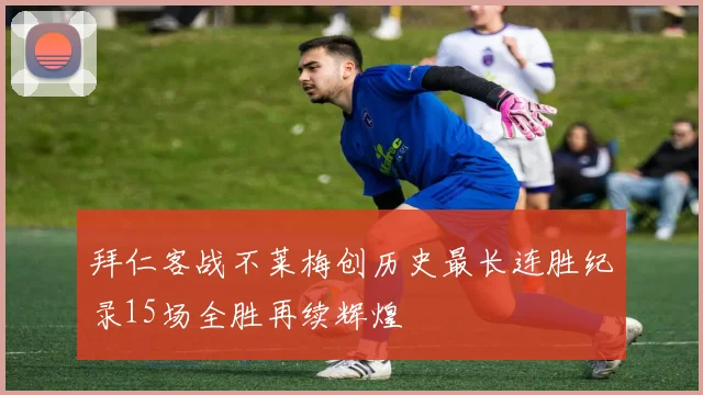 拜仁客战不莱梅创历史最长连胜纪录15场全胜再续辉煌