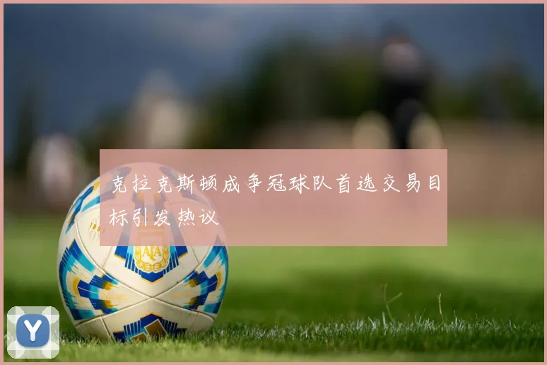 克拉克斯顿成争冠球队首选交易目标引发热议