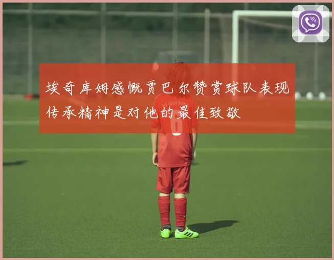 埃奇库姆感慨贾巴尔赞赏球队表现传承精神是对他的最佳致敬