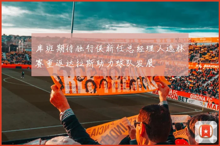 库班期待独行侠新任总经理人选林赛重返达拉斯助力球队发展