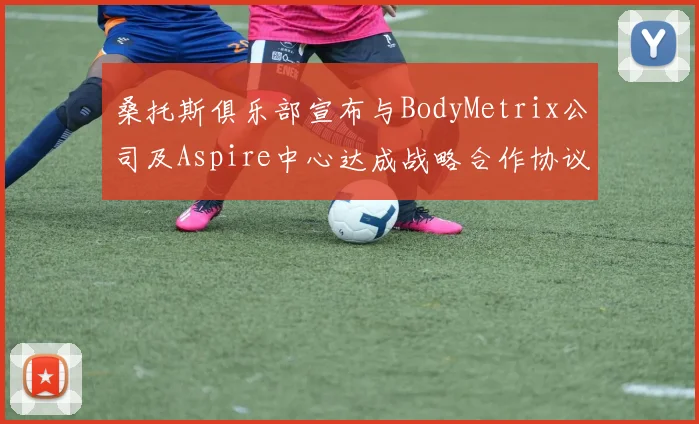 桑托斯俱乐部宣布与BodyMetrix公司及Aspire中心达成战略合作协议