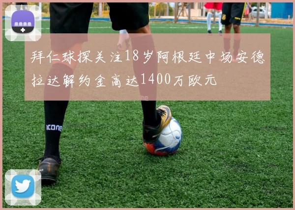 拜仁球探关注18岁阿根廷中场安德拉达解约金高达1400万欧元