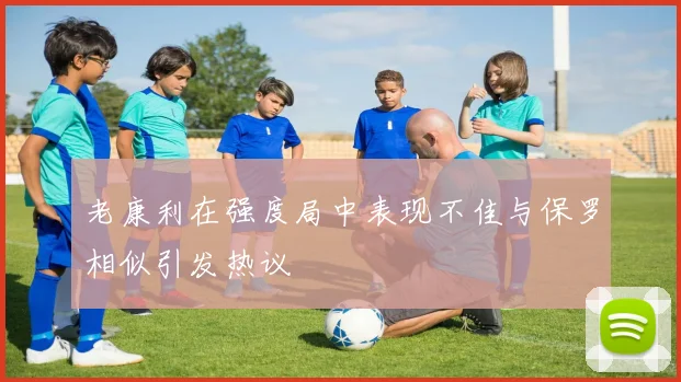 老康利在强度局中表现不佳与保罗相似引发热议