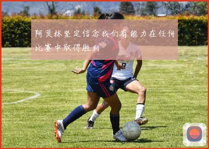 阿莫林坚定信念我们有能力在任何比赛中取得胜利
