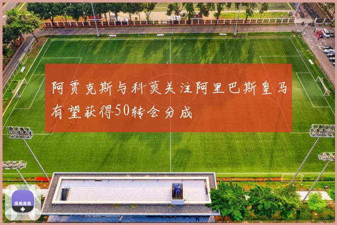 阿贾克斯与科莫关注阿里巴斯皇马有望获得50转会分成