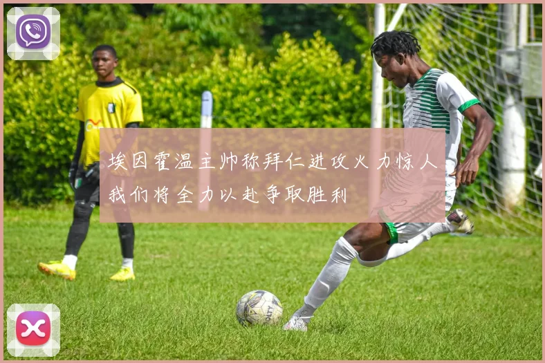 埃因霍温主帅称拜仁进攻火力惊人我们将全力以赴争取胜利