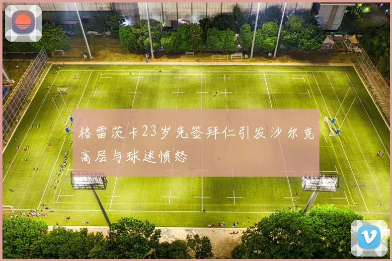 格雷茨卡23岁免签拜仁引发沙尔克高层与球迷愤怒