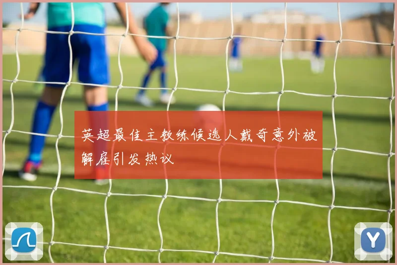英超最佳主教练候选人戴奇意外被解雇引发热议