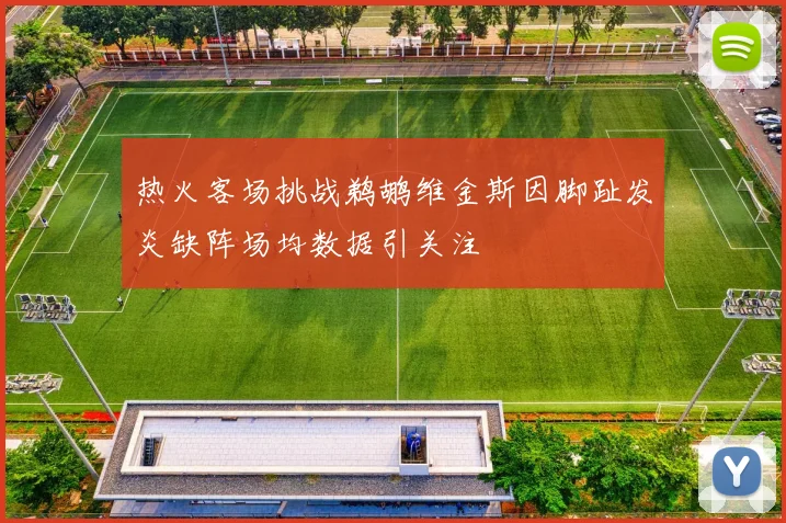 热火客场挑战鹈鹕维金斯因脚趾发炎缺阵场均数据引关注