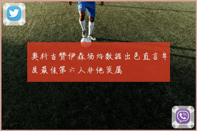 奥科吉赞伊森场均数据出色直言年度最佳第六人非他莫属